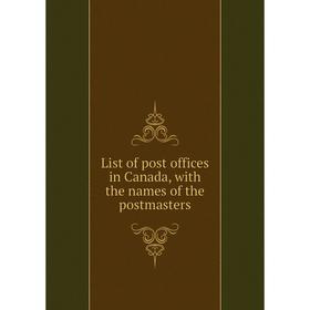 

Книга List of post offices in Canada, with the names of the postmasters