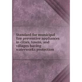 

Книга Standard for municipal fire preventive appliances in cities, towns, and villages having waterworks protection