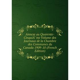 

Книга Annexe au Quarente-CinquiÃ¨me Volume des Journaux de la Chambre des Communes du Canada 1909-10 (French Edition)