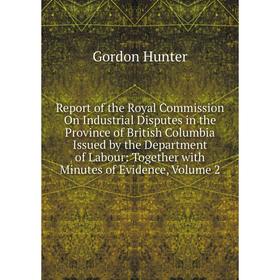 

Книга Report of the Royal Commission On Industrial Disputes in the Province of British Columbia Issued by the Department of Labour