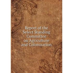 

Книга Report of the Select Standing Committee on Agriculture and Colonization