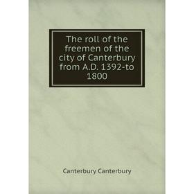 

Книга The roll of the freemen of the city of Canterbury from A.D. 1392-to 1800