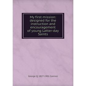 

Книга My first mission: designed for the instruction and encouragement of young Latter-day Saints