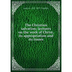 

Книга The Christian salvation; lectures on the work of Christ, its appropriation and its issues