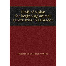 

Книга Draft of a plan for beginning animal sanctuaries in Labrador