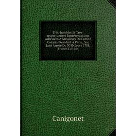 

Книга Très-humbles Et Très-respectueuses Représentations Adressées A Messieurs Du Comité Colonial Résidant A Paris,: Sur Leur Arrêté Du 30 Octobre 178