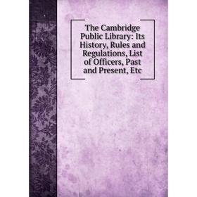 

Книга The Cambridge Public Library: Its History, Rules and Regulations, List of Officers, Past and Present, Etc