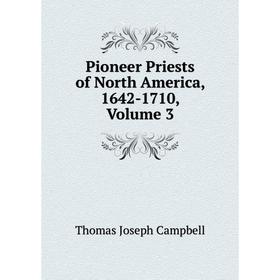 

Книга Pioneer Priests of North America, 1642-1710, Volume 3
