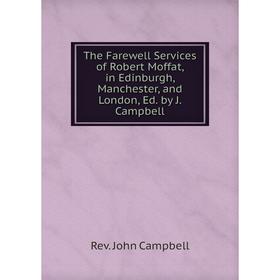 

Книга The Farewell Services of Robert Moffat, in Edinburgh, Manchester, and London, Ed. by J. Campbell