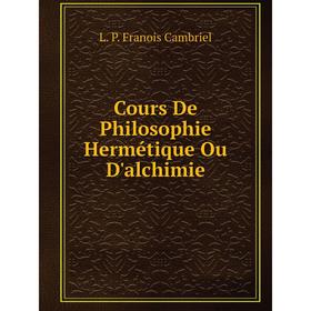 

Книга Cours De Philosophie Hermétique Ou D'alchimie