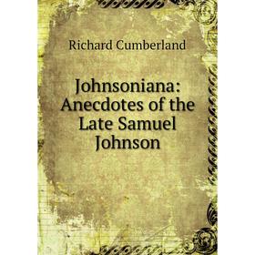 

Книга Johnsoniana: Anecdotes of the Late Samuel Johnson