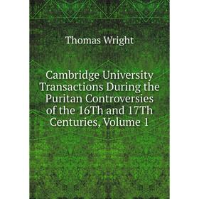 

Книга Cambridge University Transactions During the Puritan Controversies of the 16Th and 17Th Centuries, Volume 1