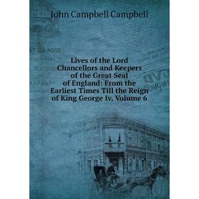 

Книга Lives of the Lord Chancellors and Keepers of the Great Seal of England: From the Earliest Times Till the Reign of King George Iv, Volume 6