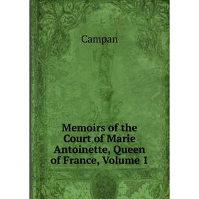 

Книга Memoirs of the Court of Marie Antoinette, Queen of France, Volume 1