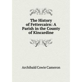 

Книга The History of Fettercairn: A Parish in the County of Kincardine