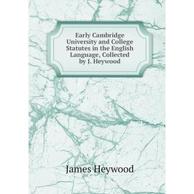 

Книга Early Cambridge University and College Statutes in the English Language, Collected by J. Heywood