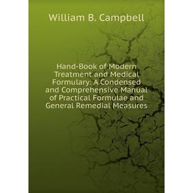

Книга Hand-Book of Modern Treatment and Medical Formulary: A Condensed and Comprehensive Manual of Practical Formulae and General Remedial Measures