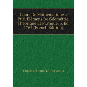 

Книга Cours De Mathématique.: Ptie. Élémens De Géométrie, Théorique Et Pratique. 3. Éd. 1764 (French Edition)