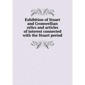 

Книга Exhibition of Stuart and Cromwellian relics and articles of interest connected with the Stuart period