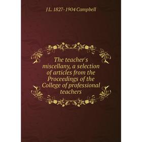 

Книга The teacher's miscellany, a selection of articles from the Proceedings of the College of professional teachers