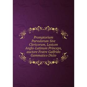 

Книга Promptorium Parvulorum Sive Clericorum, Lexicon Anglo-Latinum Princeps, auctore Fratre Galfrido Gammatico Dicto
