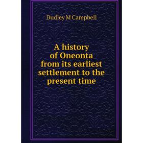 

Книга A history of Oneonta from its earliest settlement to the present time