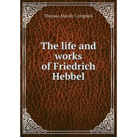 

Книга The life and works of Friedrich Hebbel