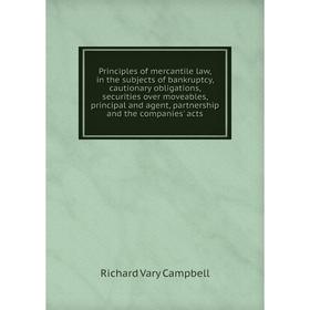 

Книга Principles of mercantile law, in the subjects of bankruptcy, cautionary obligations, securities over moveables, principal and agent, partnership