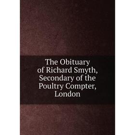 

Книга The Obituary of Richard Smyth, Secondary of the Poultry Compter, London