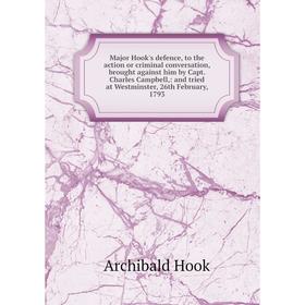 

Книга Major Hook's defence, to the action or criminal conversation, brought against him by Capt Charles Campbell: and tried at Westminster, 26th Febru