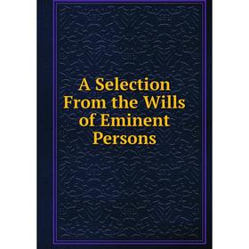 

Книга A Selection From the Wills of Eminent Persons