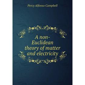

Книга A non-Euclidean theory of matter and electricity