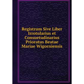 

Книга Registrum Sive Liber Irrotularius et Consuetudinarius Prioratus Beatae Mariae Wigorniensis
