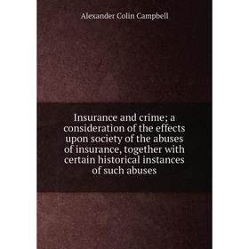 

Книга Insurance and crime; a consideration of the effects upon society of the abuses of insurance, together with certain historical instances of such