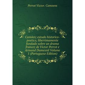 

Книга Camões; estudo historico-poetico, liberrimamente fundado sobre un drama francez de Victor Perrot e Armand Dumesnil Volume 1 (Portuguese Edition)