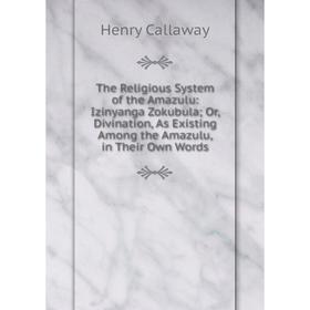 

Книга The Religious System of the Amazulu: Izinyanga Zokubula; Or, Divination, As Existing Among the Amazulu, in Their Own Words