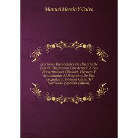 

Книга Lecciones Elementales De Historia De España Dispuestas Con Arreglo Á Las Prescripciones Oficiales Vigentes Y Acomodadas Al Programa De Esta Asig