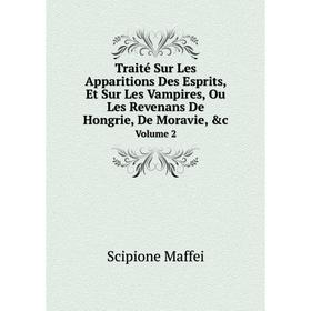 

Книга Traité Sur Les Apparitions Des Esprits, Et Sur Les Vampires, Ou Les Revenans De Hongrie, De Moravie, c Volume 2