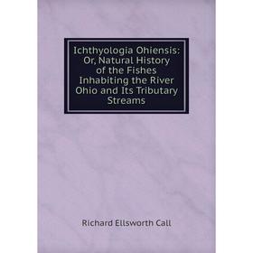 

Книга Ichthyologia Ohiensis: Or, Natural History of the Fishes Inhabiting the River Ohio and Its Tributary Streams