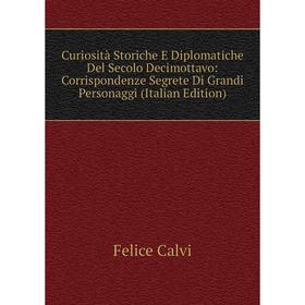 

Книга Curiosità Storiche E Diplomatiche Del Secolo Decimottavo: Corrispondenze Segrete Di Grandi Personaggi (Italian Edition)