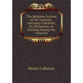 

Книга The Religious System of the Amazulu: Izinyanga Zokubula; Or, Divination, As Existing Among the Amazulu
