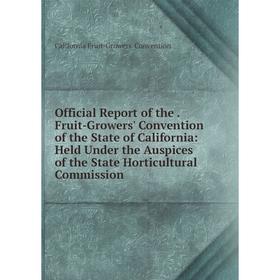 

Книга Official Report of the Fruit-Growers' Convention of the State of California: Held Under the Auspices of the State Horticultural Commission