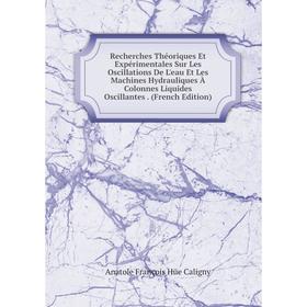 

Книга Recherches Théoriques Et Expérimentales Sur Les Oscillations De L'eau Et Les Machines Hydrauliques À Colonnes Liquides Oscillantes. (French Edit