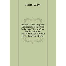 

Книга Historia De Los Progresos Del Derecho De Gentes, En Europa Y En América, Desde La Paz De Westfalia Hasta Nuestros Dias. (Spanish Edition)