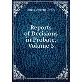 

Книга Reports of Decisions in Probate, Volume 3