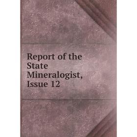 

Книга Report of the State Mineralogist, Issue 12