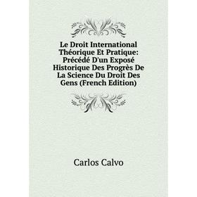 

Книга Le Droit International Théorique Et Pratique: Précédé D'un Exposé Historique Des Progrès De La Science Du Droit Des Gens