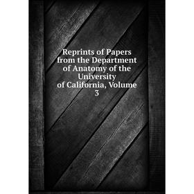 

Книга Reprints of Papers from the Department of Anatomy of the University of California, Volume 3