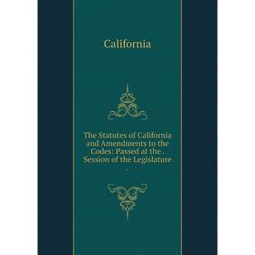 

Книга The Statutes of California and Amendments to the Codes: Passed at the. Session of the Legislature.