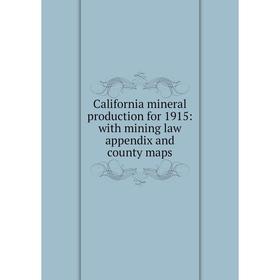 

Книга California mineral production for 1915: with mining law appendix and county maps